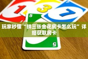 玩家秒懂“拼三张金花房卡怎么玩”详细获取房卡