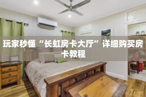 玩家秒懂“长虹房卡大厅”详细购买房卡教程