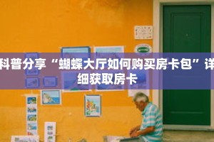 科普分享“蝴蝶大厅如何购买房卡包”详细获取房卡