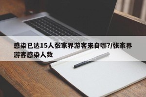 感染已达15人张家界游客来自哪?/张家界游客感染人数