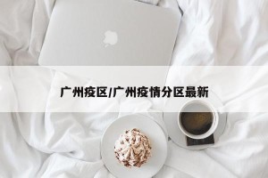 广州疫区/广州疫情分区最新