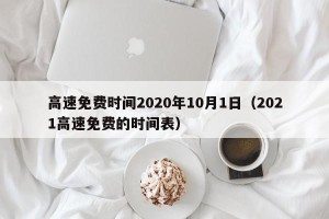 高速免费时间2020年10月1日（2021高速免费的时间表）
