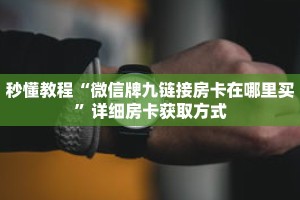 秒懂教程“微信牌九链接房卡在哪里买”详细房卡获取方式