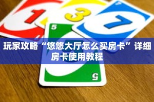 玩家攻略“悠悠大厅怎么买房卡”详细房卡使用教程