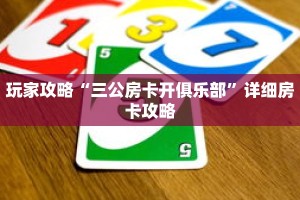 玩家攻略“三公房卡开俱乐部”详细房卡攻略