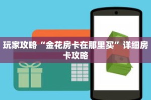 玩家攻略“金花房卡在那里买”详细房卡攻略