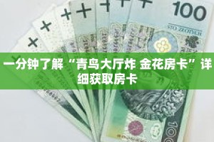 一分钟了解“青鸟大厅炸 金花房卡”详细获取房卡