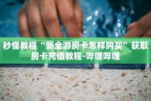 秒懂教程“新全游房卡怎样购买”获取房卡充值教程-哔哩哔哩