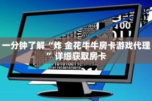 一分钟了解“炸 金花牛牛房卡游戏代理”详细获取房卡