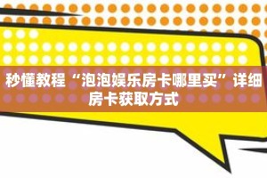 秒懂教程“泡泡娱乐房卡哪里买”详细房卡获取方式
