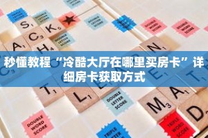 一分钟了解“牛牛房间房卡在哪买”详细获取房卡