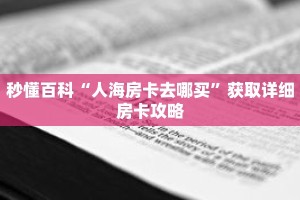 秒懂百科“人海房卡去哪买”获取详细房卡攻略