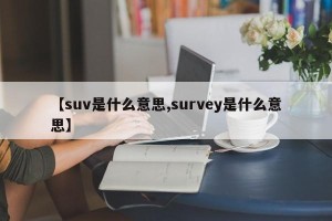 【suv是什么意思,survey是什么意思】
