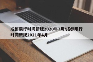 成都限行时间新规2020年7月/成都限行时间新规2021年4月