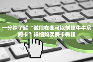 科普分享“微信链接斗牛房卡开科技”详细获取房卡