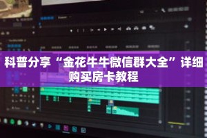 科普分享“金花牛牛微信群大全”详细购买房卡教程