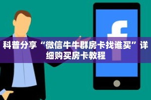 科普分享“微信牛牛群房卡找谁买”详细购买房卡教程