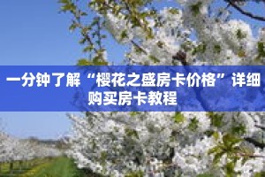 一分钟了解“樱花之盛房卡价格”详细购买房卡教程
