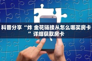 科普分享“炸 金花链接从怎么哪买房卡”详细获取房卡