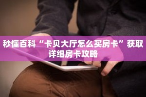 秒懂百科“卡贝大厅怎么买房卡”获取详细房卡攻略