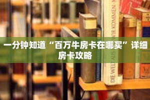 一分钟知道“百万牛房卡在哪买”详细房卡攻略