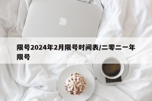 限号2024年2月限号时间表/二零二一年限号