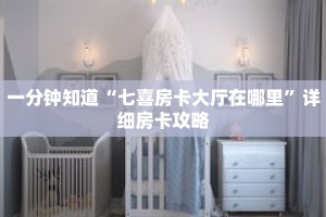 一分钟知道“七喜房卡大厅在哪里”详细房卡攻略