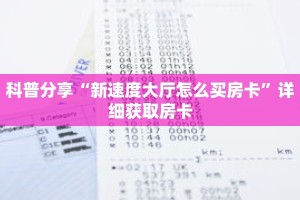 科普分享“新速度大厅怎么买房卡”详细获取房卡