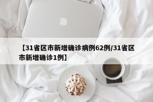 【31省区市新增确诊病例62例/31省区市新增确诊1例】