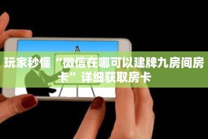 玩家秒懂“微信在哪可以建牌九房间房卡”详细获取房卡
