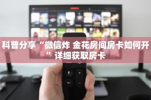 科普分享“微信炸 金花房间房卡如何开”详细获取房卡