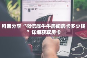 科普分享“微信群牛牛房间房卡多少钱”详细获取房卡