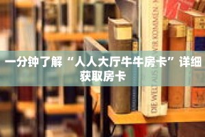 一分钟了解“人人大厅牛牛房卡”详细获取房卡
