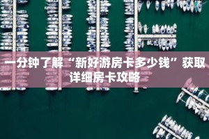 一分钟了解“新好游房卡多少钱”获取详细房卡攻略