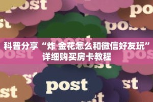 科普分享“炸 金花怎么和微信好友玩”详细购买房卡教程