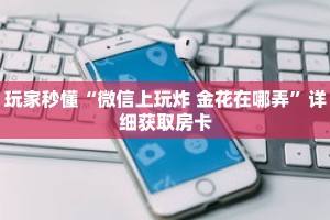 玩家秒懂“微信上玩炸 金花在哪弄”详细获取房卡