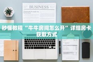 秒懂教程“牛牛房间怎么开”详细房卡获取方式