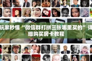 玩家秒懂“微信群打拼三张哪里买的”详细购买房卡教程