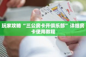 玩家攻略“三公房卡开俱乐部”详细房卡使用教程