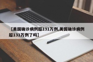 【美国确诊病例超131万例,美国确诊病例超131万例了吗】