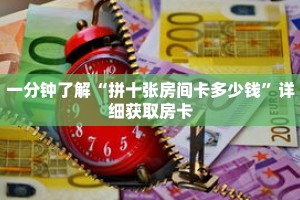 一分钟了解“拼十张房间卡多少钱”详细获取房卡