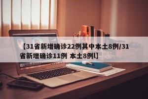【31省新增确诊22例其中本土8例/31省新增确诊11例 本土8例l】