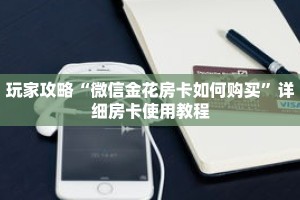 玩家攻略“微信金花房卡如何购买”详细房卡使用教程