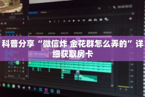 科普分享“微信炸 金花群怎么弄的”详细获取房卡