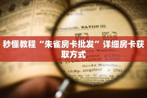 秒懂教程“朱雀房卡批发”详细房卡获取方式