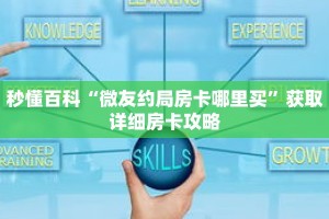 秒懂百科“微友约局房卡哪里买”获取详细房卡攻略