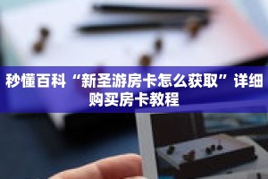 秒懂百科“新圣游房卡怎么获取”详细购买房卡教程