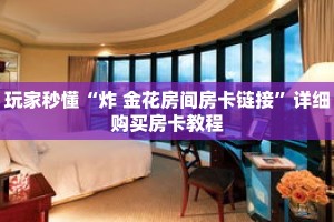 玩家秒懂“炸 金花房间房卡链接”详细购买房卡教程