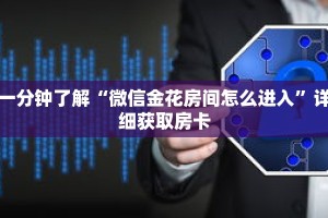 一分钟了解“微信金花房间怎么进入”详细获取房卡