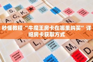 秒懂教程“牛魔王房卡在哪里购买”详细房卡获取方式